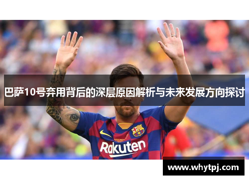 巴萨10号弃用背后的深层原因解析与未来发展方向探讨 巴萨10号弃用背后的深层原因解析与未来发展方向探讨