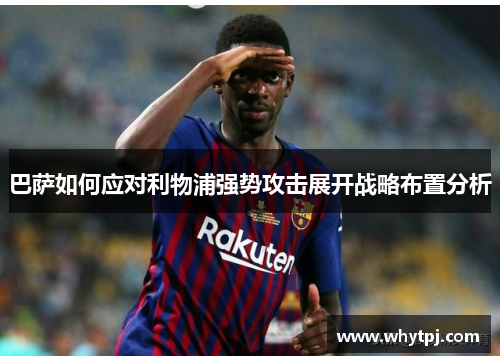 巴萨如何应对利物浦强势攻击展开战略布置分析 巴萨如何应对利物浦强势攻击展开战略布置分析
