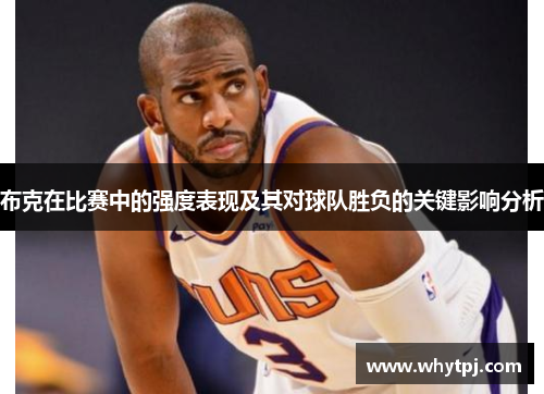 布克在比赛中的强度表现及其对球队胜负的关键影响分析 布克在比赛中的强度表现及其对球队胜负的关键影响分析